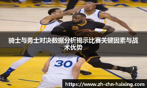 骑士与勇士对决数据分析揭示比赛关键因素与战术优势