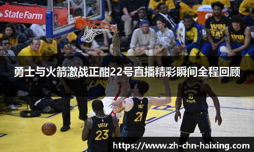 勇士与火箭激战正酣22号直播精彩瞬间全程回顾