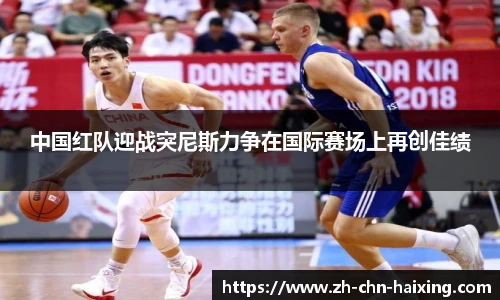 中国红队迎战突尼斯力争在国际赛场上再创佳绩