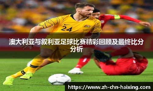 澳大利亚与叙利亚足球比赛精彩回顾及最终比分分析