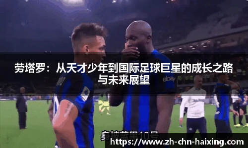 劳塔罗：从天才少年到国际足球巨星的成长之路与未来展望