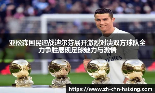 亚松森国民迎战迪尔芬展开激烈对决双方球队全力争胜展现足球魅力与激情