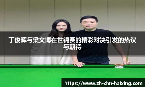 丁俊晖与梁文博在世锦赛的精彩对决引发的热议与期待