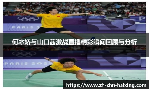 何冰娇与山口茜激战直播精彩瞬间回顾与分析