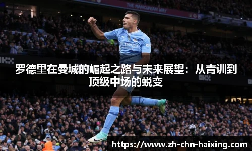 罗德里在曼城的崛起之路与未来展望：从青训到顶级中场的蜕变