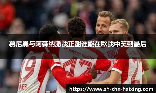 慕尼黑与阿森纳激战正酣谁能在欧战中笑到最后