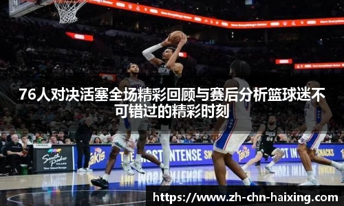 76人对决活塞全场精彩回顾与赛后分析篮球迷不可错过的精彩时刻
