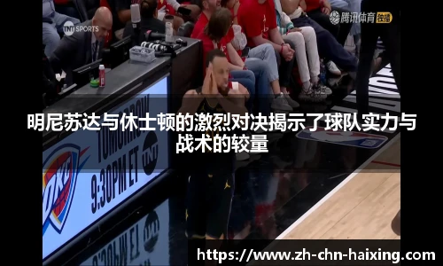 明尼苏达与休士顿的激烈对决揭示了球队实力与战术的较量