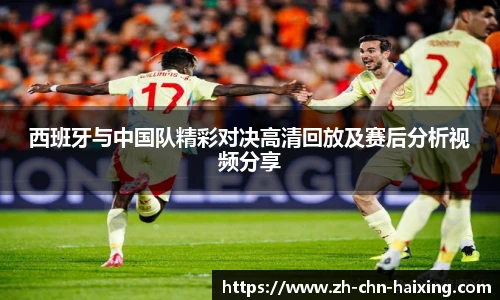 西班牙与中国队精彩对决高清回放及赛后分析视频分享